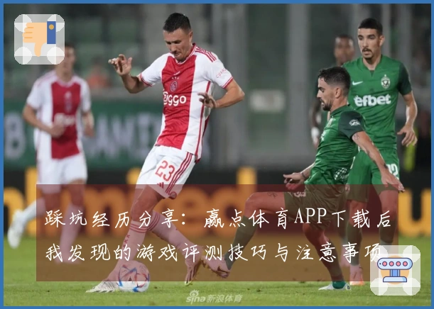 踩坑经历分享：赢点体育APP下载后我发现的游戏评测技巧与注意事项