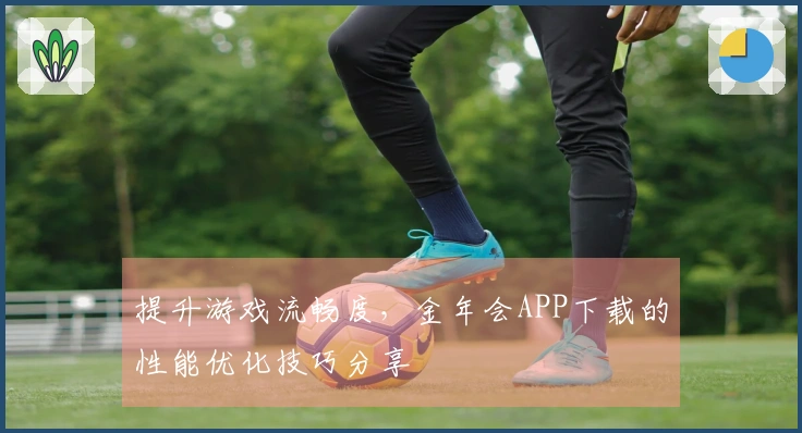 提升游戏流畅度，金年会APP下载的性能优化技巧分享