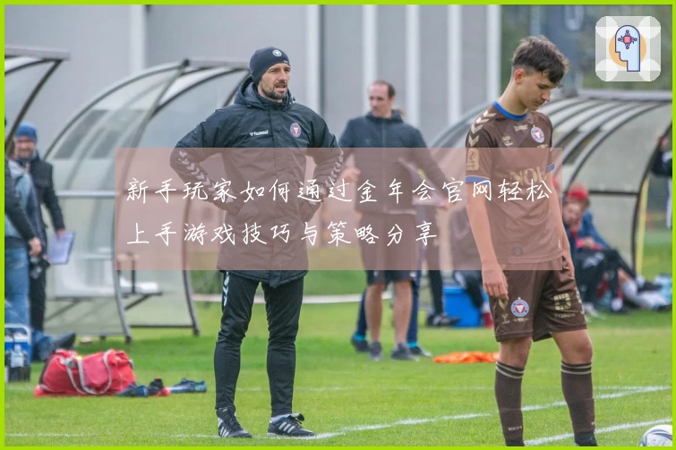 新手玩家如何通过金年会官网轻松上手游戏技巧与策略分享