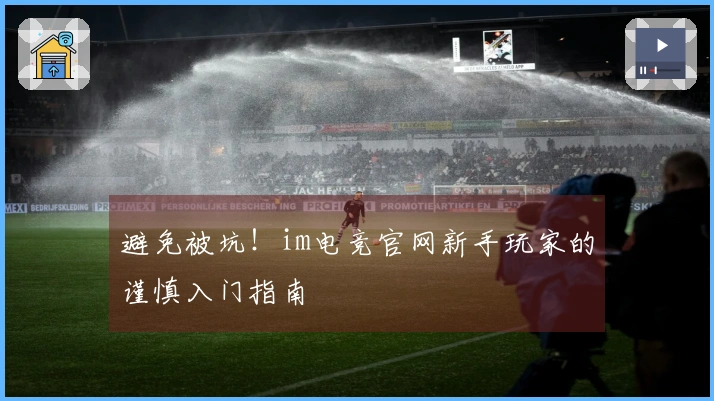 避免被坑！im电竞官网新手玩家的谨慎入门指南