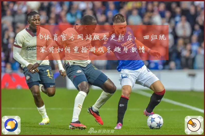 b体育官方网站版本更新后，回归玩家将如何重拾游戏乐趣与激情