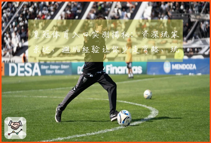 皇冠体育入口实测揭秘：资深玩家亲述，避坑经验让你少走弯路，玩转精彩赛事！