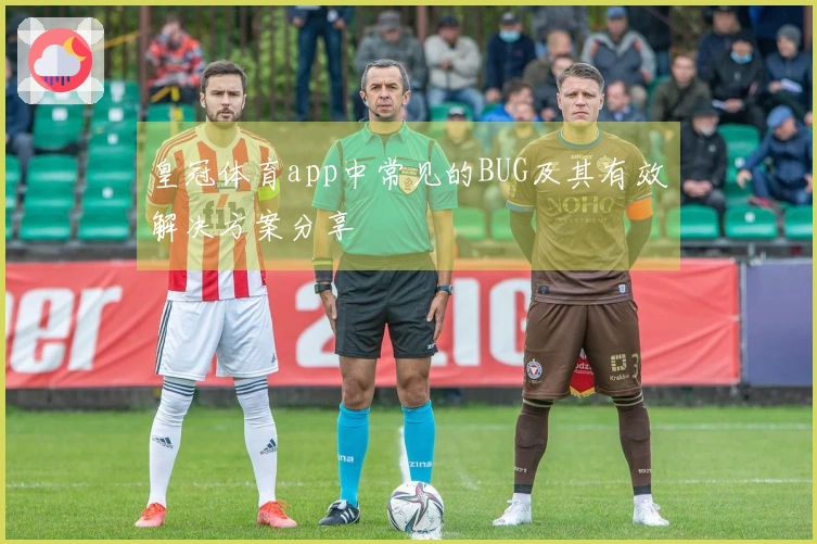 皇冠体育app中常见的BUG及其有效解决方案分享