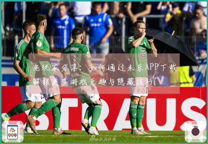 老玩家分享：如何通过米乐APP下载解锁更多游戏乐趣与隐藏技巧